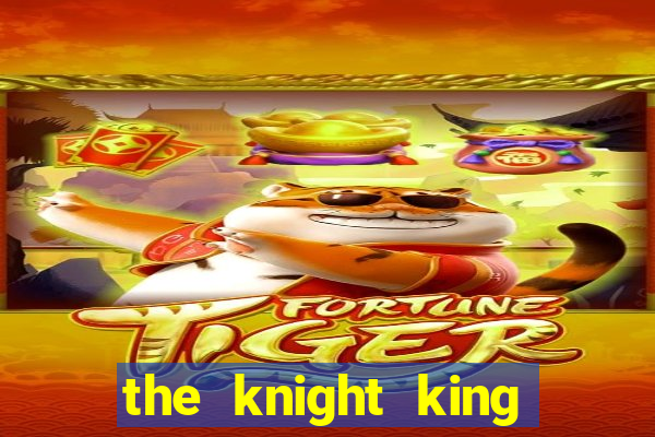 the knight king who returned with a god